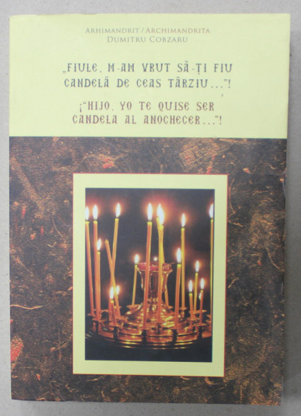 ' FIULE , N-AM VRUT SA - TI FIU CANDELA DE CEAS TARZIU ...' ! , de ARHIMANDRIT DUMITRU COBZARU ,  EDITIE BILINGVA ROMANA - SPANIOLA , 2017