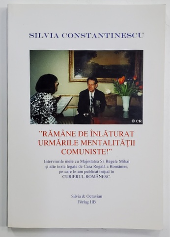 '' RAMAN DE INLATURAT URMARILE  MENTALITATII COMUNISTE ! '' , INTERVIURI CU M.S . REGELE MIHAI AL ROMANIEI de SILVIA CONSTANTINESCU , 2014