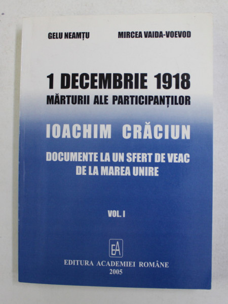 1 DECEMBRIE 1918 - MARTURII ALE PARTICIPANTILOR - IOACHIM CRACIUN - DOCUMENTE LA UN SFERT DE VEAC DE LA MAREA UNIRE , VOLUMUL I de GELU NEAMTU si MIRCEA VAIDA - VOEVOD , 2005