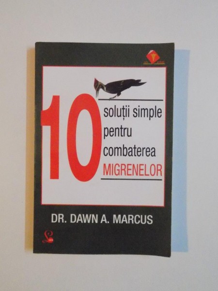 10 SOLUTII SIMPLE PENTRU COMBATEREA MIGRENELOR de DAWN A. MARCUS