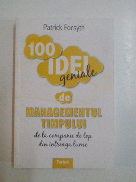 100 DE IDEI GENIALE DE MANAGEMENTUL TIMPULUI , DE LA COMPANII DE TOP DIN INTREAGA LUME de PATRICK FORSYTH , 2011