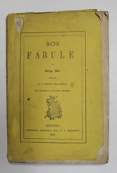 101 FABULE de GEORGE SION , DEDICATE M. S. ELISABETHA , cu o prefatra si portretul autorului , BUCURESTI 1869