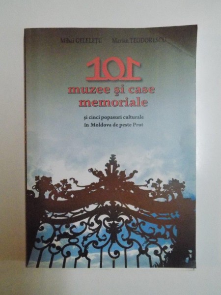 101 MUZEE SI CASE MEMORIALE SI CINCI POPASURI CULTURALE IN MOLDOVA DE PESTE PRUT de MIHAI GELELETU , MARIAN TEODORESCU , 2008