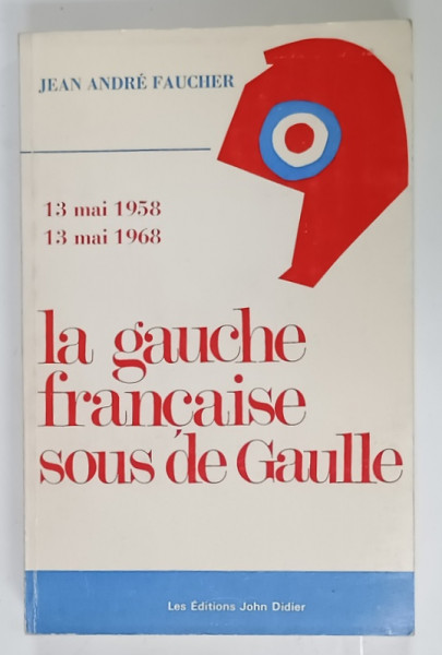 13 MAI 1958 - 13 MAI 1968 , LA GAUCHE FRANCAISE SOUS DE GAULLE par JEAN ANDRE FAUCHER , 1969