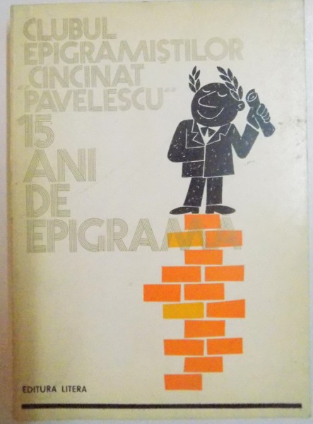 15 ANI DE EPIGRAMA , CLUBUL EPIGRAMISTILOR &quot; CINCINAT PAVELESCU &quot; , 1984