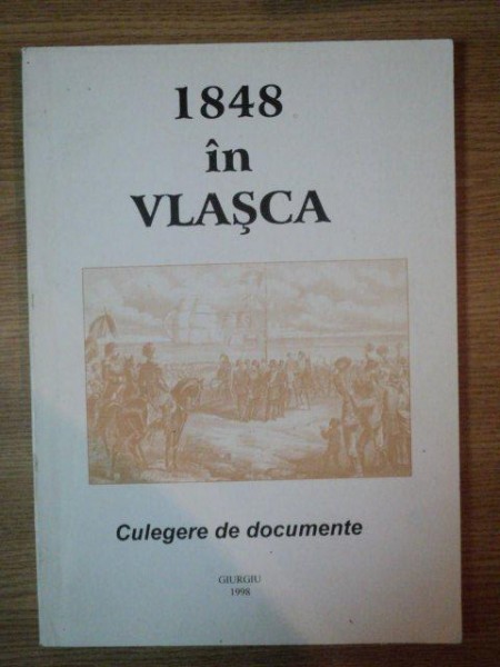 1848 IN VLASCA . CULEGERE DE DOCUMENTE INTOCMITA de ANCU DAMIAN , ION BALAN , EMIL PAUNESCU , 1998