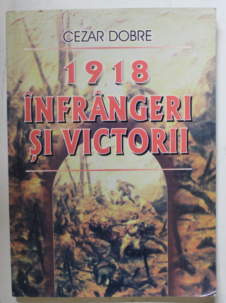 1918 , INFRANGERI SI VICTORII de CEZAR DOBRE , 2003