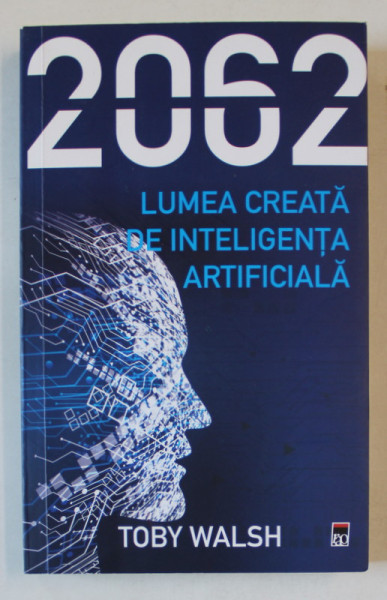 2062 , LUMEA CREATA DE INTELIGENTA ARTIFICIALA de TOBY WALSH , APARUTA 2021