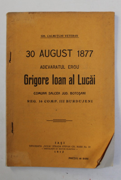 30 AUGUST 1877 - ADEVARATUL EROU GRIGORE IOAN AL LUCAI - COMUNA SALCEA JUD. BOTOSANI , REG. 16 COMP. III BURDUJENI de GH. CALMUTCHI , VETERAN , 1912