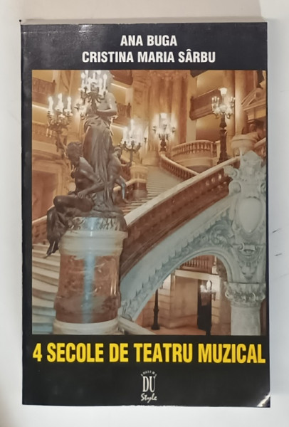 4 SECOLE DE TEATRU MUZICAL de ANA BUGA , CRISTINA MARIA SARBU , 1999