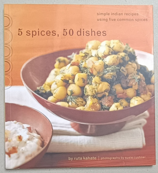 5 SPICES , 50 DISHES , SIMP,E INDIAN RECIPES USING FIVE COMMON SPICES by RUTA KAHATE , 2007