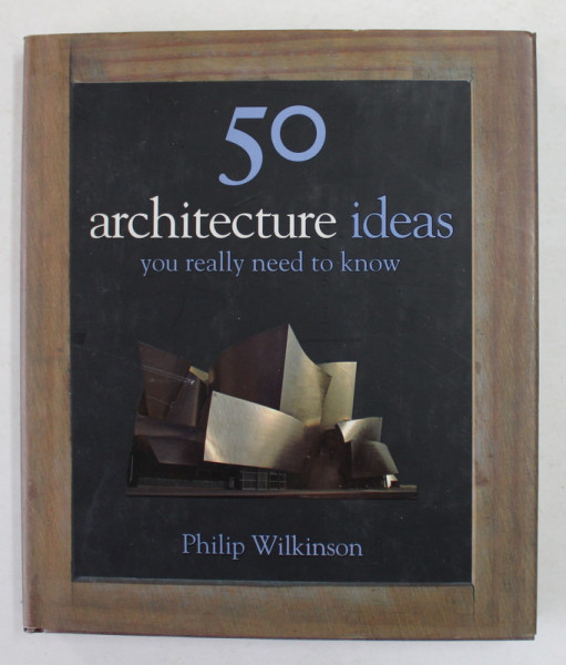 50 ARCHITECTURE IDEAS YOU REALLY NEED TO KNOW by PHILIP WILKINSON , 2010