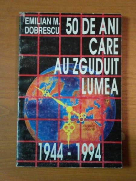 50 DE ANI CARE AU ZGUDUIT LUMEA  1944- 1994 de EMILIAN M. DOBRESCU