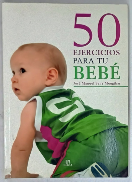 50 EJERCICIOS PARA TU BEBE de JOSE MANUEL SANZ MANGIBAR , TEXT IN LIMBA SPANIOLA , 2009