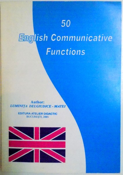 50 ENGLISH COMMUNICATIVE FUNCTIONS de LUMINITA DELGIUDICE MATEI , 2005