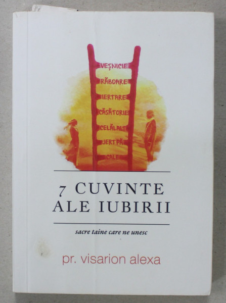 7 CUVINTE ALE IUBIRII , SACRE TAINE CARE NE UNESC de PREOT VISARION ALEXA , 2019