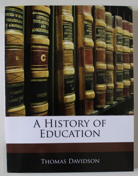 A HISTORY OF EDUCATION by THOMAS DAVIDSON , 1900 , EDITIE ANASTATICA , RETIPARITA ANII  ' 2000