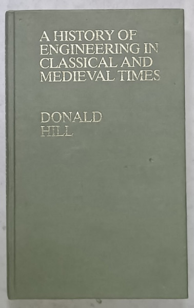 A HISTORY OF ENGINEERING IN CLASSICAL AND MEDIEVAL  TIMES by DONALD HILL , 1984