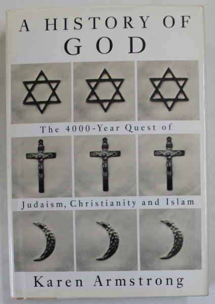 A HISTORY OF GOD - THE 4000 - YEAR QUEST OF JUDAISM , CHRISTIANITY AND ISLAM by KAREN ARMSTRONG , 1994