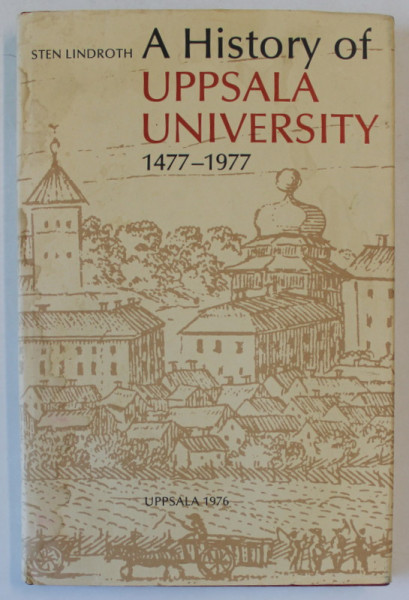 A HISTORY OF UPPSALA UNIVERSITY  1477 - 1977 by STEN LINDROTH , APARUTA 1976