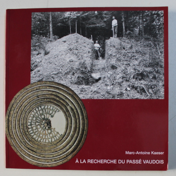 A LA RECHERCHE DU PASSE VAUDOIS , UNE LONGUE HISTOIRE DE L'ARCHEOLOGIE par MARC-ANTOINE KAESER , 2000