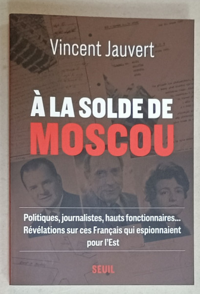 A LA SOLDE DE MOSCOU par VINCENT JAUVERT ...FRANCAIS QUI ESPIONNAIENT POUR L 'EST , 2024