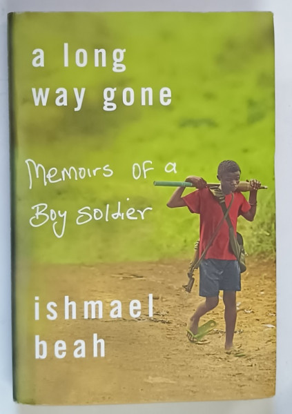 A LONG WAY GONE , MEMOIRS OF A BOY SOLDIER by ISHMAEL BEAH , 2007