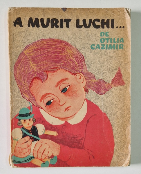 A MURIT LUCHI ... de OTILIA CAZIMIR , ILUSTRATII DE ADRIANA MIHAILESCU , 1965 *MINIMA UZURA