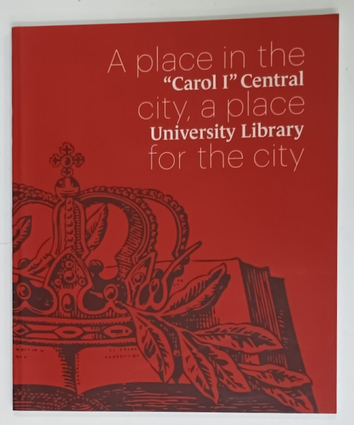 A PLACE IN THE CITY , A PLACE FOR THE CITY , ' CAROL I ' CENTRAL UNIVERSITY LIBRARY , 2012
