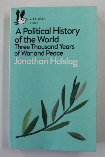 A POLITICAL HISTORY OF THE WORLD - THREE THOUSAND YEARS OF WAR AND PEACE by JONATHAN HOLSLAG , 2019