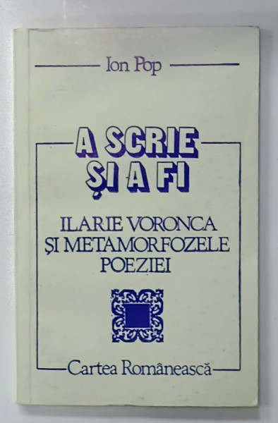 A SCRIE SI A FI , ILARIE VORONCA SI METAMORFOZELE POEZIEI de ION POP , 1993