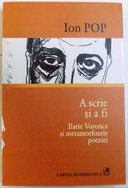 A SCRIE SI A FI - ILARIE VORONCA SI METAMORFOZELE POEZIEI de ION POP , 2007