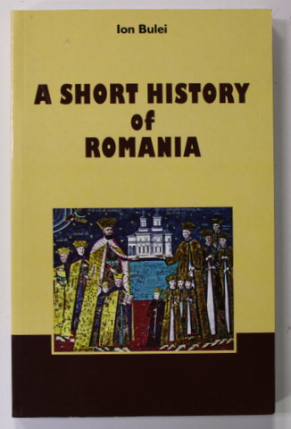 A SHORT HISTORY OF ROMANIA by ION BULEI , 2015