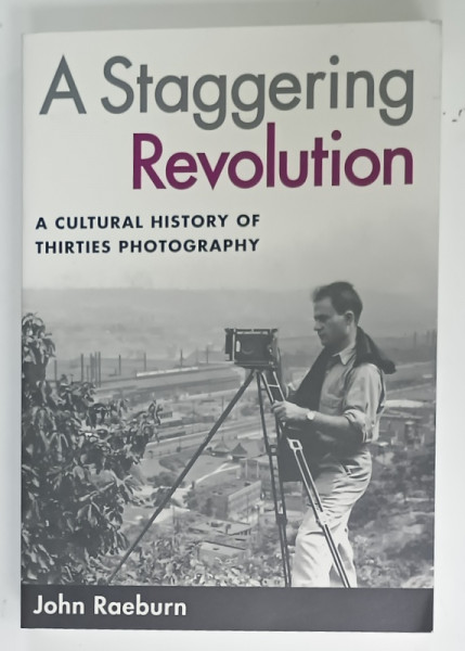 A STAGGERING REVOLUTION , A CULTURAL HISTORY OF THIRTIES PHOTOGRAPHY by JOHN RAEBURN , 2006
