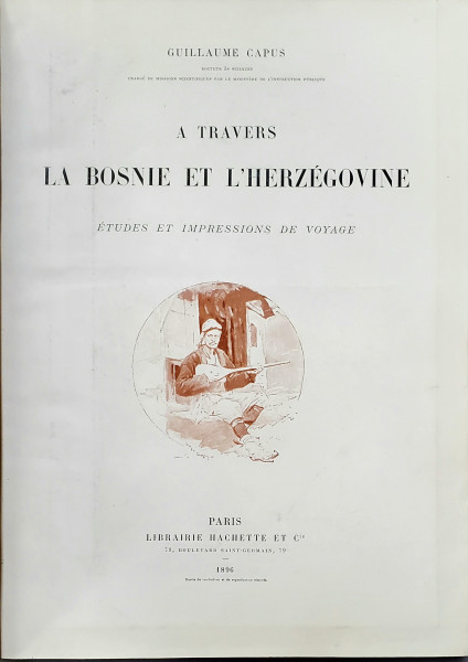 A TRAVERS LA BOSNIE ET L'HERZEGOVINE, ETUDES ET IMPRESSIONS DE VOYAGE par GUILLAUME CAPUS - PARIS, 1896