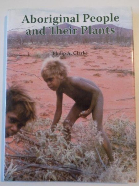 ABORIGINAL PEOPLE AND THEIR PLANTS de PHILIP A. CLARKE , 2007