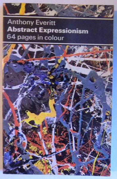 ABSTRACT EXPRESSIONISM , 64 PAGES IN COLOUR by ANTHONY EVERITT , 1975