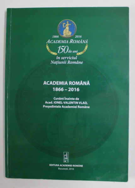 ACADEMIA ROMANA 1866- 2016 , 150 DE ANI IN SERVICIUL NATIUNII ROMANE , coordonator IONEL - VALENTIN VLAD , 2016