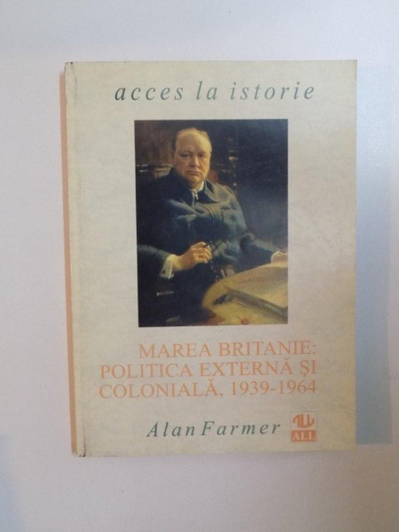 ACCES LA ISTORIE , MAREA BRITANIE , POLITICA EXTERNA SI COLONIALA , 1939 - 1964 de ALAN FARMER , 1997