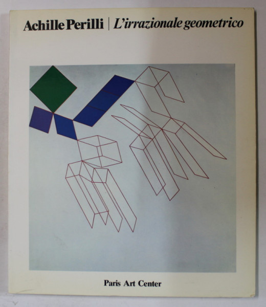 ACHILLE PERILLI , L ' IRRAZIONALE GEOMETRICO , 1969 -1984 , CATALOG DE EXPOZITIE , PARIS ART CENTER , 1984