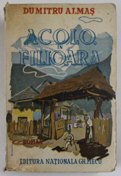 ACOLO IN FILIOARA , roman de DUMITRU ALMAS , coperta de DUICULESCU , 1943, EDITIE PRINCEPS *