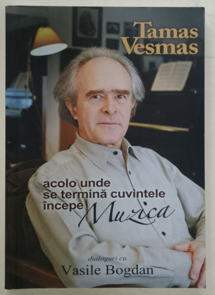 ACOLO UNDE SE TERMINA CUVINTELE INCEPE MUZICA de TAMAS VESMAS in dialog cu VASILE  BOGDAN , 2010