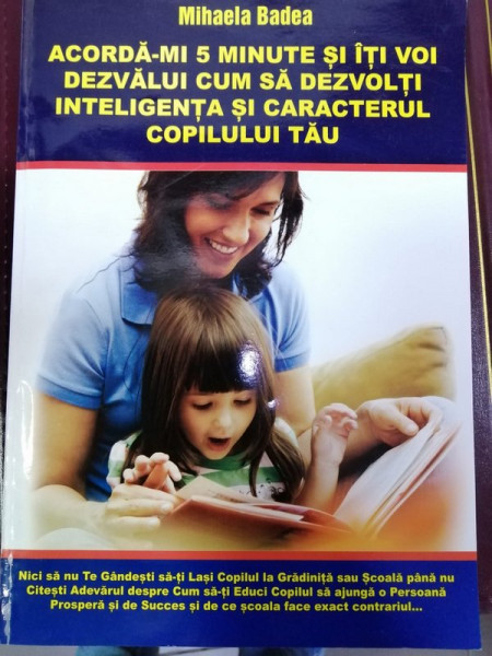 ACORDA - MI 5 MINUTE SI ITI VOI DEZVALUI CUM SA DEZVOLTI INTELIGENTA SI CARACTERUL COPILULUI TAU de MIHAELA BADEA , ANII  '2000