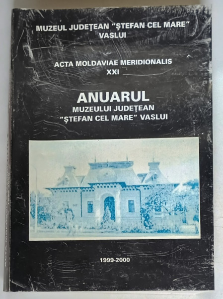 ACTA MOLDAVIAE MERIDIONALIS XXI , ANUARUL MUZEULUI JUDETEAN STEFAN CEL MARE VASLUI , 1999 - 2000