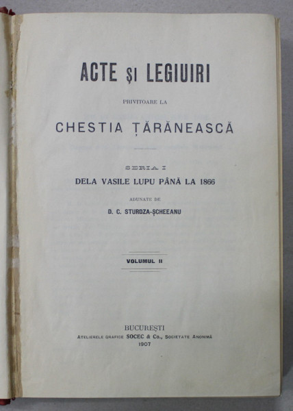 ACTE SI LEGIUIRI PRIVITOARE LA CHESTIA TARANEASCA , SERIA I : DELA VASILE LUPU PANA LA 1866 , VOLUMUL II , de D.C. STURDZA - SCHEEANU , 1907