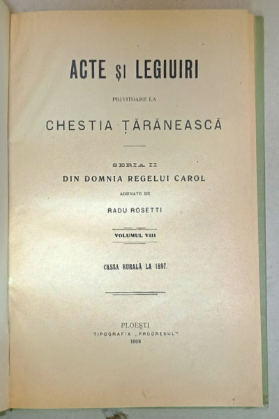 ACTE SI LEGIUIRI PRIVITOARE LA CHESTIA TARANEASCA , SERIA II : DIN DOMNIA REGELUI CAROL , adunate de RADU ROSETTI , VOLUMUL VIII , CASSA RURALA LA 1897 , APARUTA 1908