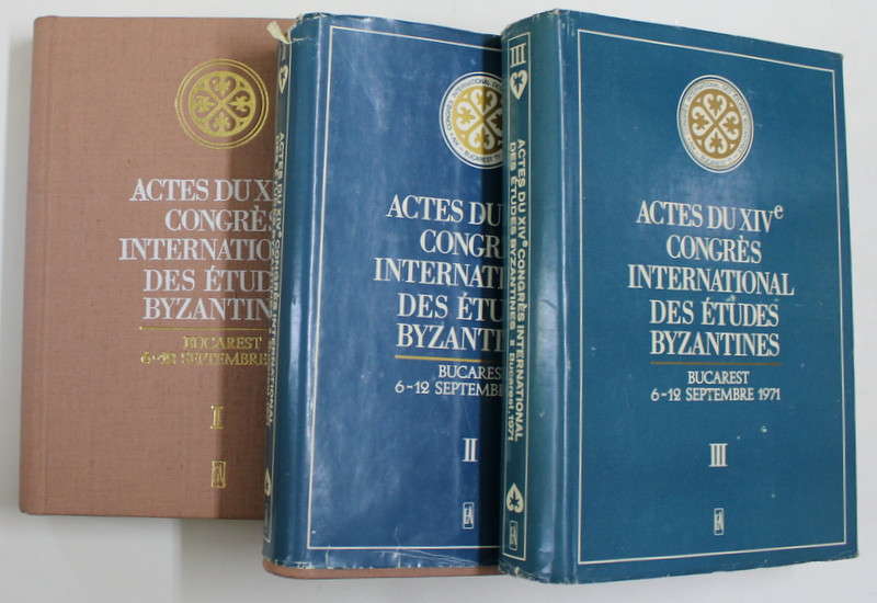 ACTES DU XIV e CONGRES INTERNATIONAL DES ETUDES BYZANTINES , BUCAREST 6- 12 SEPTEMBRE 1971 , VOLUMELE I - III , 1974 - 1976