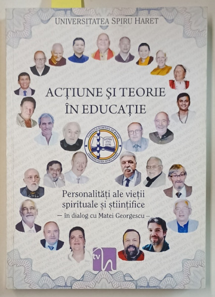 ACTIUNE SI TEORIE IN EDUCATIE / WALK  AND TALK IN EDUCATION , PERSONALITATI ALE VIETII SPIRITUALE SI STIINTIFICE IN DIALOG cu MATEI GEORGESCU , EDITIE IN ROMANA SI ENGLEZA , 2014