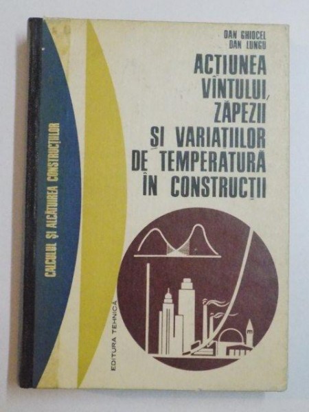 ACTIUNEA VANTULUI ZAPEZII SI VARIATIILOR DE TEMPERATURA IN CONSTRUCTII de DAN GHIOCEL , DAN LUNGU , 1972