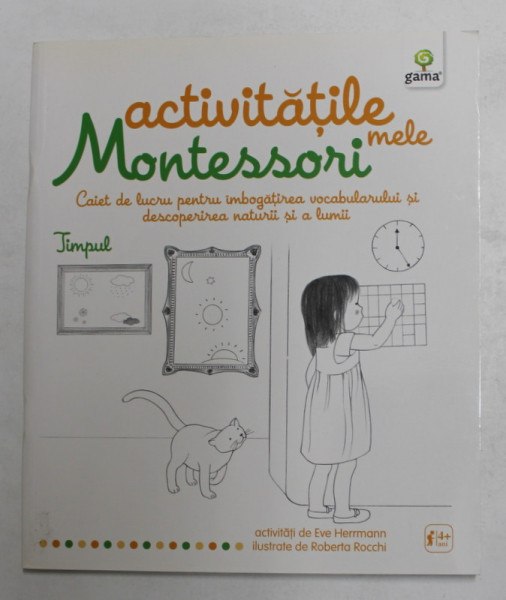 ACTIVITATILE MELE MONTESORI - CAIET DE LUCRU PENTRU IMBOGATIREA VOCABULARULUI SI DESCOPERIREA ...LUMII - TIMPUL  de EVE HERRMANN , ilustrate de ROBERTA ROCCHI , 2015